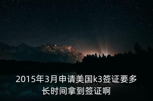 2015年3月申请美国k3签证要多长时间拿到签证啊