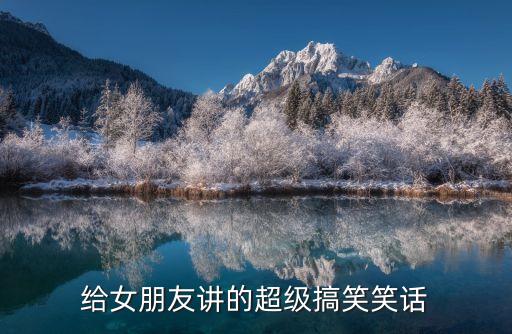 给女朋友讲的超级搞笑笑话