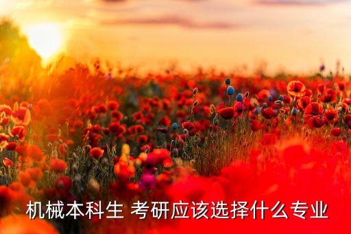  机械本科生 考研应该选择什么专业