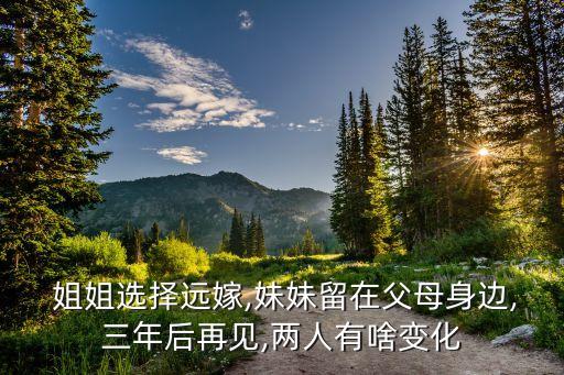  姐姐选择远嫁,妹妹留在父母身边,三年后再见,两人有啥变化