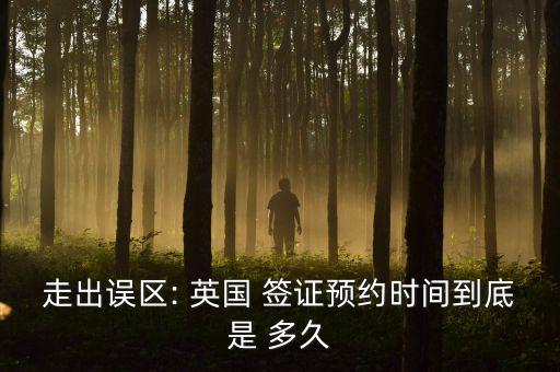 走出误区: 英国 签证预约时间到底是 多久