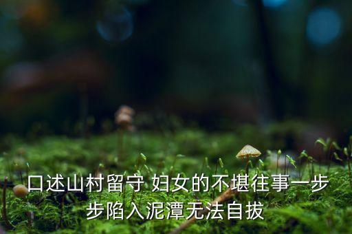  口述山村留守 妇女的不堪往事一步步陷入泥潭无法自拔