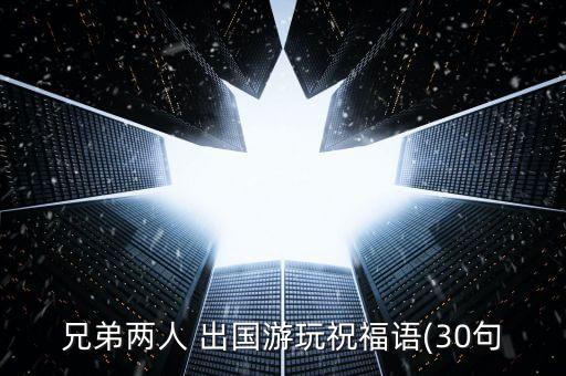 兄弟两人 出国游玩祝福语(30句