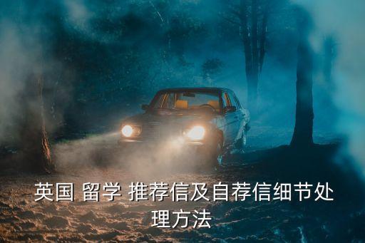  英国 留学 推荐信及自荐信细节处理方法